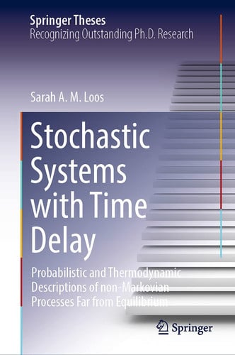 Stochastic Systems with Time Delay Probabilistic and Thermodynamic Descriptions of non-Markovian Processes far From Equilibrium by Sarah A.M. Loos