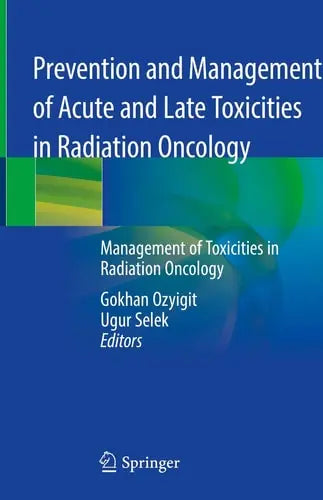 Prevention and Management of Acute and Late Toxicities in Radiation Oncology Management of Toxicities in Radiation Oncology by Gokhan Ozyigit ISBN: 978-3030377977