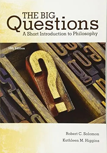 The Big Questions: A Short Introduction to Philosophy by Robert C. Solomon 10th Edition ISBN 9781305955448