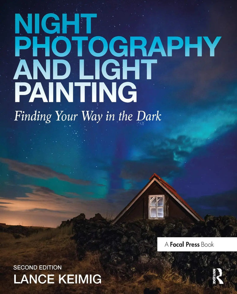 Night Photography and Light Painting Finding Your Way in the Dark by Lance Keimig 2nd Edition ISBN 9780415718981