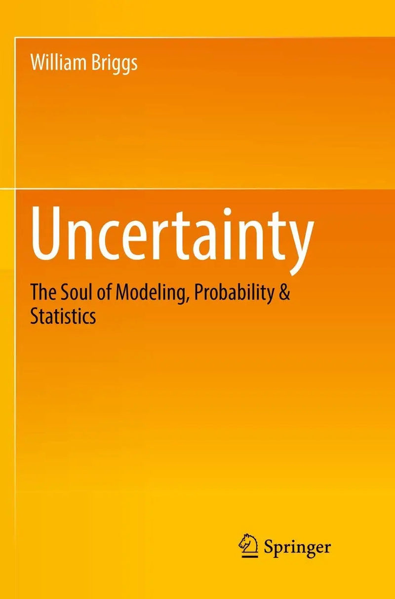 Uncertainty The Soul of Modeling, Probability & Statistics by William Briggs 1st Edition ISBN 9783319819587