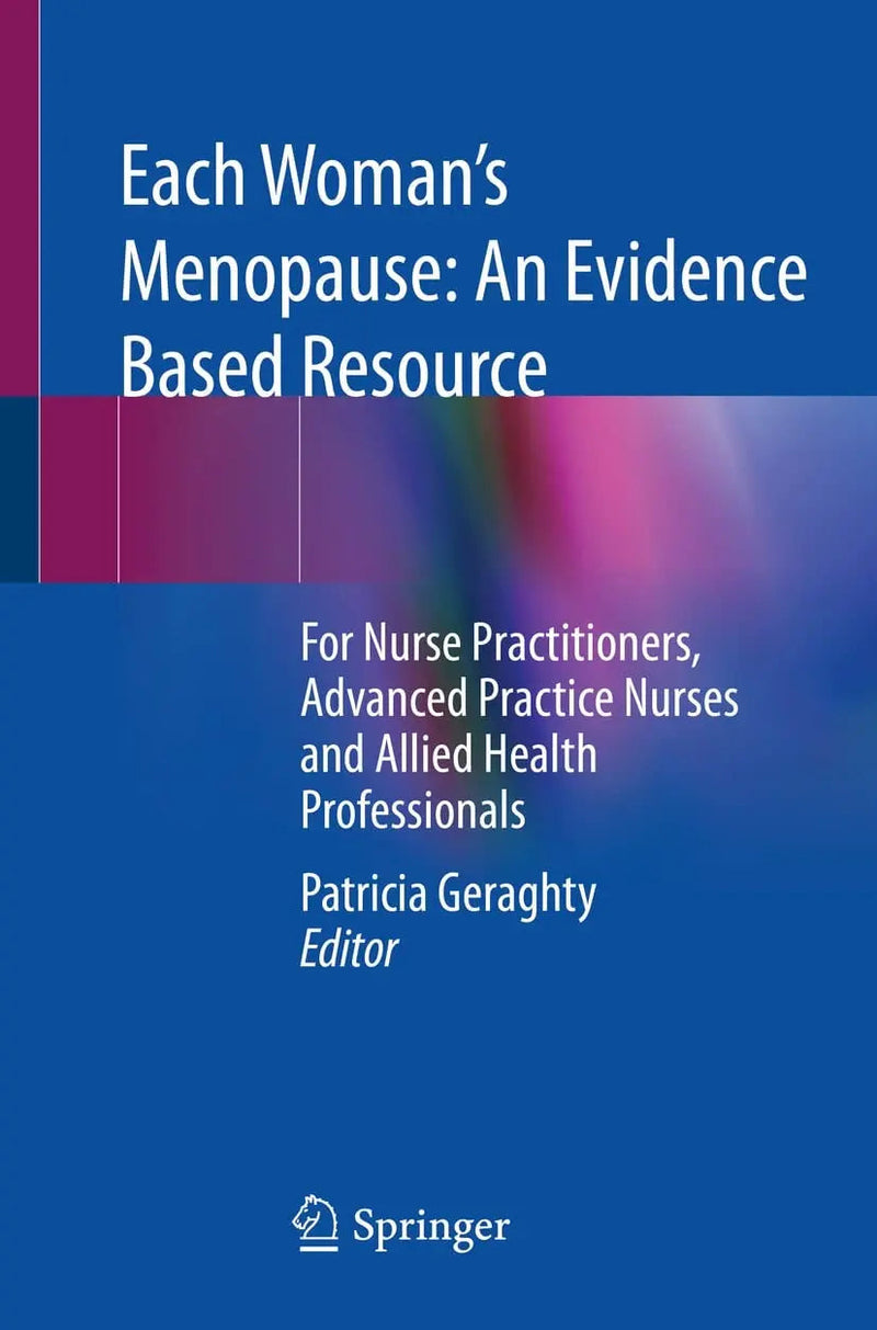 Each Woman’s Menopause: An Evidence Based Resource For Nurse Practitioners, Advanced Practice Nurses and Allied Health Professionals by Patricia Geraghty 1st Edition ISBN 9783030854836