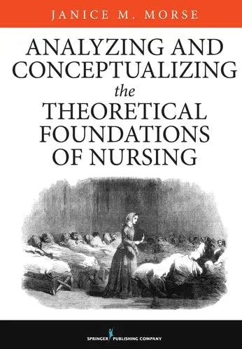 Analyzing and Conceptualizing the Theoretical Foundations of Nursing by Janice M. Morse ISBN: 978-0826161017