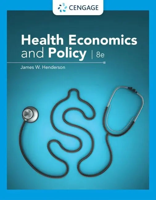 Health Economics and Policy by James W. Henderson 8th Edition ISBN 9780357132869