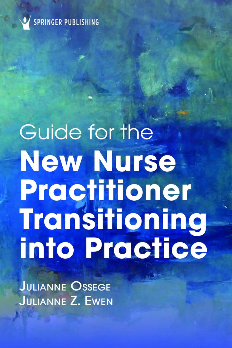 Guide for the New Nurse Practitioner Transitioning Into Practice by Julie Ossege 1st Edition ISBN 9780826167996
