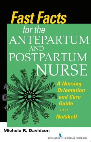 Fast Facts for the Antepartum and Postpartum Nurse A Nursing Orientation and Care Guide in a Nutshell by Michele R. Davidson ISBN: 978-0826168863