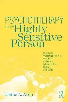 Psychotherapy and the Highly Sensitive Person Improving Outcomes for that Minority of People who are the Majority of Clients by Elaine Aron 1st Edition ISBN 9780415800747