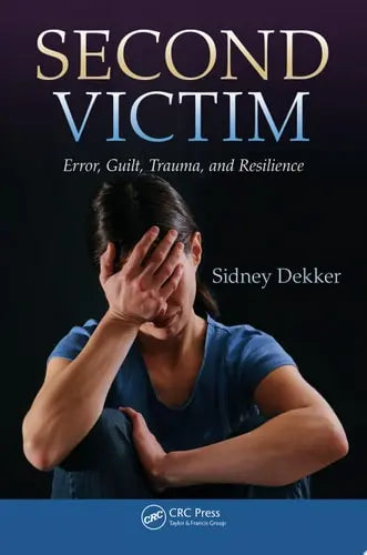 Second Victim Error, Guilt, Trauma, and Resilience by Sidney Dekker ISBN: 978-1466583412