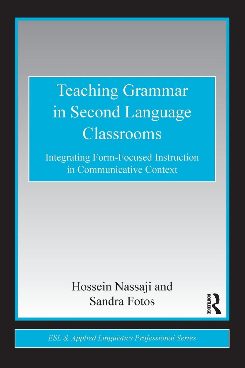 Teaching Grammar in Second Language Classrooms Integrating Form-focused Instruction in Communicative Context by Hossein Nassaji 1st Edition