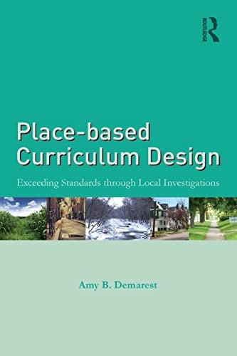 Place-based Curriculum Design Exceeding Standards Through Local Investigations by Amy B. Demarest 1st Edition
