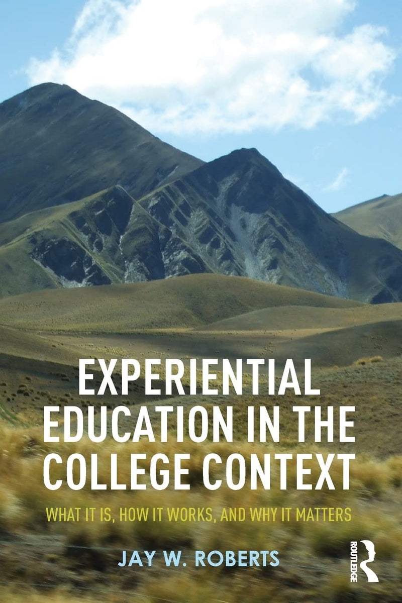 Experiential Education in the College Context What it Is, how it Works, and why it Matters by Jay W. Roberts 1st Edition