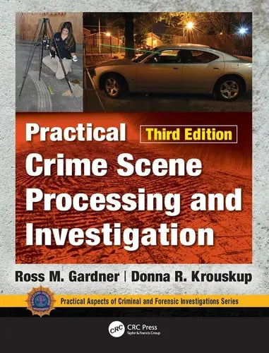Practical Crime Scene Processing and Investigation, 3rd Edition by Ross M. Gardner ISBN: 978-1138047785
