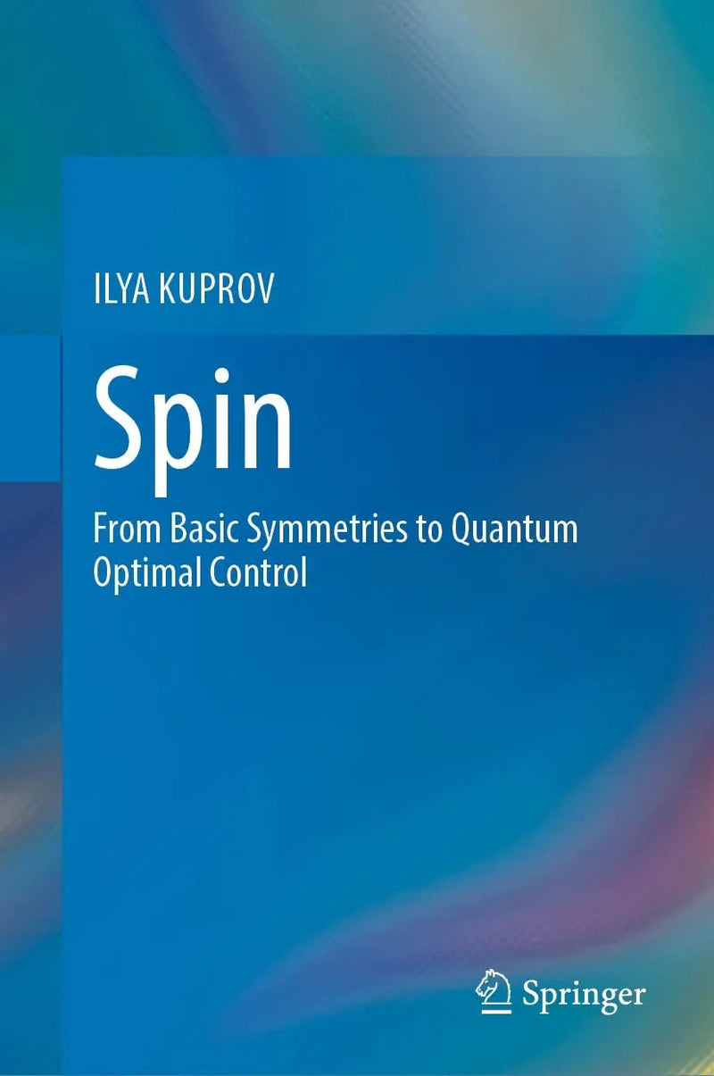 Spin From Basic Symmetries to Quantum Optimal Control by ILYA KUPROV 1st Edition