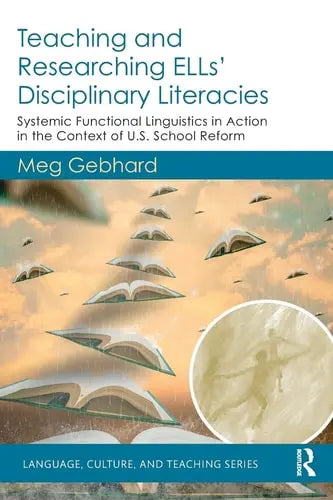 Teaching and Researching ELLs' Disciplinary Literacies Systemic Functional Linguistics in Action in the Context of U.S. School Reform by Meg Gebhard ISBN: 978-1138090903