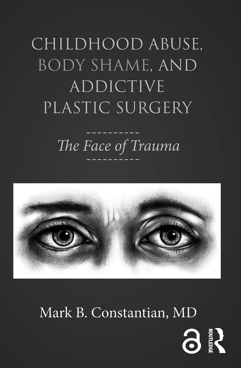 Childhood Abuse, Body Shame, and Addictive Plastic Surgery The Face of Trauma by Mark B. Constantian 1st Edition ISBN 9781138100312