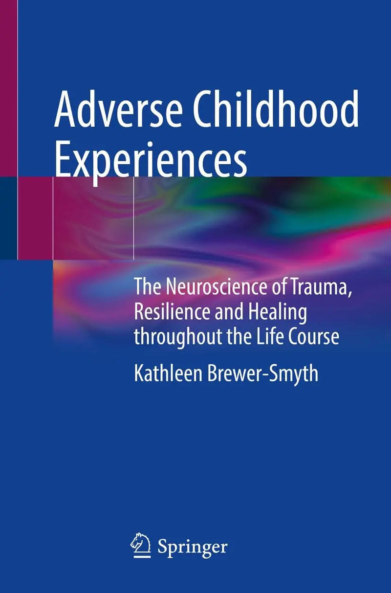 Adverse Childhood Experiences The Neuroscience of Trauma, Resilience and Healing throughout the Life Course by Kathleen Brewer-Smyth 1st Edition ISBN 9783031088001