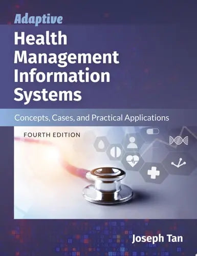 Adaptive Health Management Information Systems: Concepts, Cases, and Practical Applications Concepts, Cases, and Practical Applications by Joseph Tan ISBN: 978-1284153897