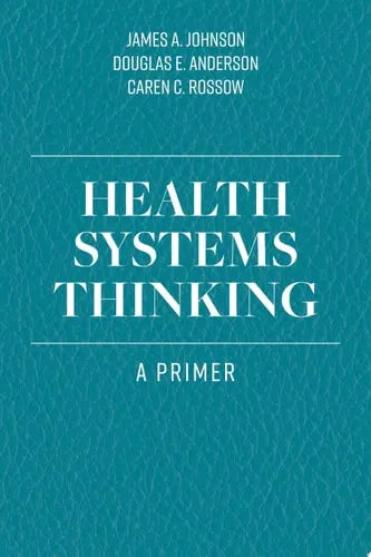 Health Systems Thinking A Primer by James A. Johnson ISBN: 978-1284167146