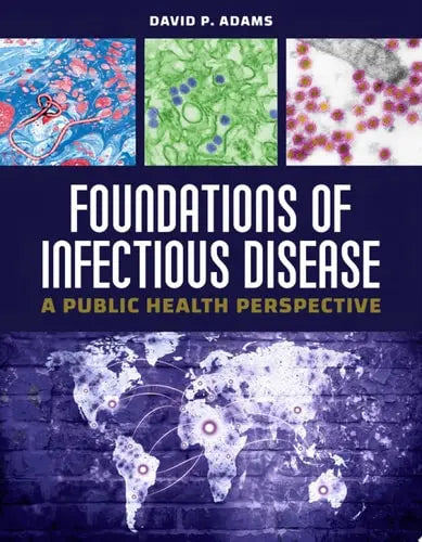 Foundations of Infectious Disease: A Public Health Perspective A Public Health Perspective by David P Adams ISBN: 978-1284179644