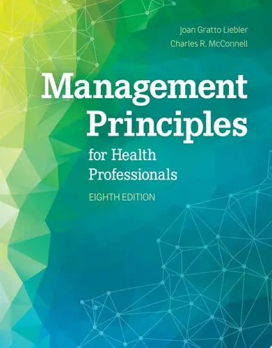 Management Principles for Health Professionals by Joan Gratto Liebler ISBN: 978-1284183504