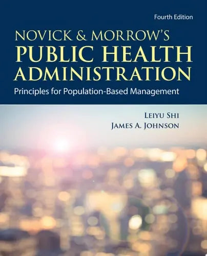 Novick & Morrow's Public Health Administration: Principles for Population-Based Management Principles for Population-Based Management by Leiyu Shi ISBN: 978-1284195507