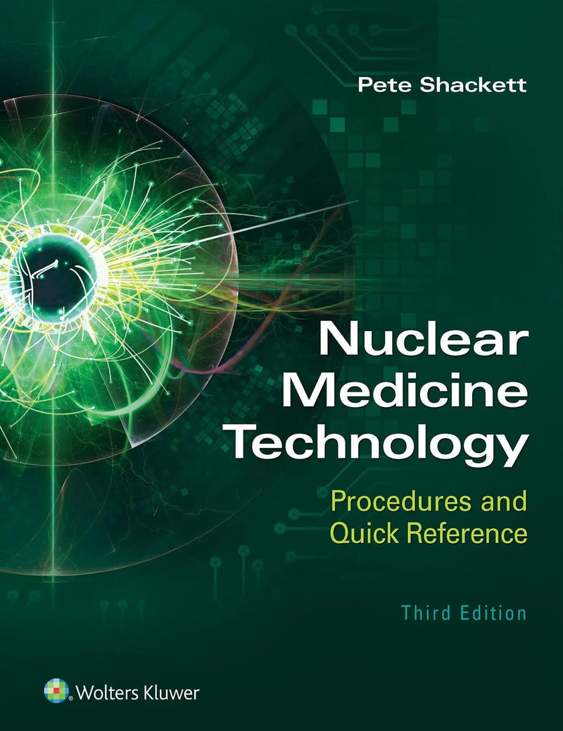 Nuclear Medicine Technology: Procedures and Quick Reference by Pete Shackett 3rd Edition ISBN 9781975119836