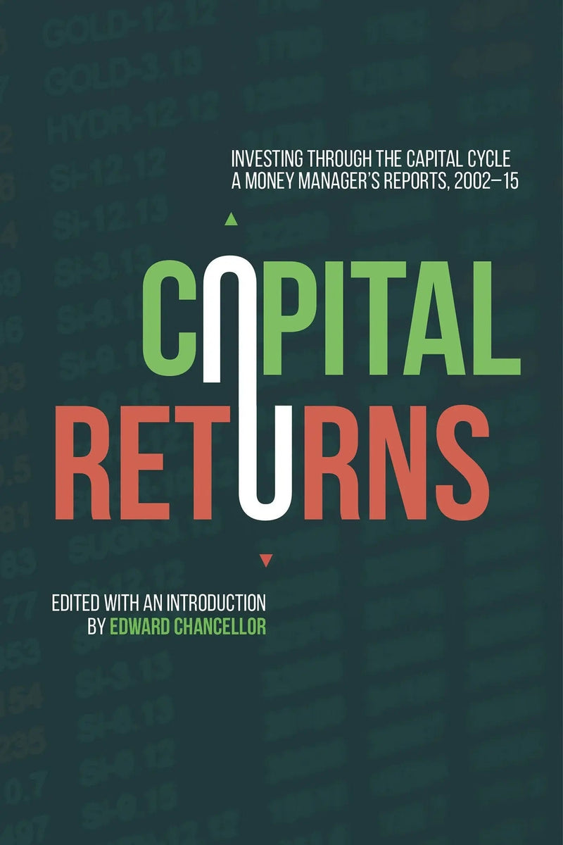 Capital Returns Investing Through the Capital Cycle: A Money Manager’s Reports 2002-15 by Edward Chancellor 1st Edition ISBN 9781137571649
