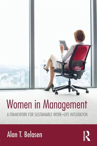 Women in Management A Framework for Sustainable Work-life Integration by Alan T. Belasen ISBN: 978-1138202184