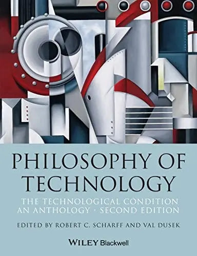 Philosophy of Technology The Technological Condition: An Anthology by Robert C. Scharff 2nd Edition ISBN 9781118547250