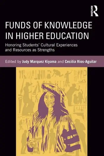 Funds of Knowledge in Higher Education Honoring Students' Cultural Experiences and Resources as Strengths by Judy Marquez Kiyama ISBN: 978-1138213890