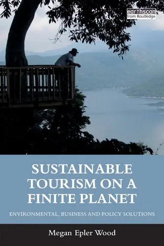 Sustainable Tourism on a Finite Planet Environmental, Business and Policy Solutions by Megan Epler Wood ISBN: 978-1138217614