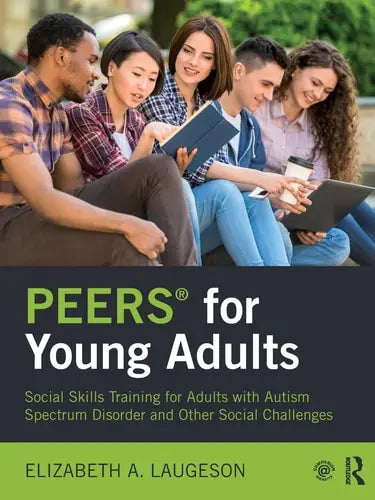 PEERS for Young Adults Social Skills Training for Adults with Autism Spectrum Disorder and Other Social Challenges by Elizabeth A. Laugeson ISBN: 978-1138238718