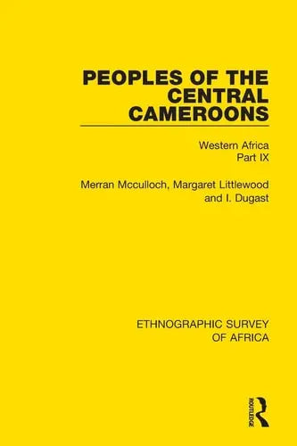 Peoples of the Central Cameroons (Tikar. Bamum and Bamileke. Banen, Bafia and Balom) Western Africa Part IX by Merran Mcculloch ISBN: 978-1138239524