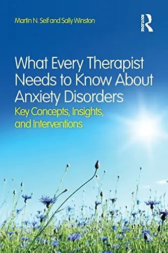 What Every Therapist Needs to Know about Anxiety Disorders Key Concepts, Insights, and Interventions by Martin N. Seif 1st Edition ISBN 9780415828994
