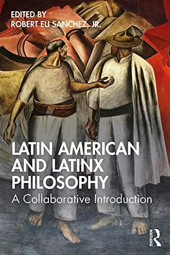 Latin American and Latinx Philosophy A Collaborative Introduction by Robert Eli Sanchez (Jr.) ISBN: 978-1138295865