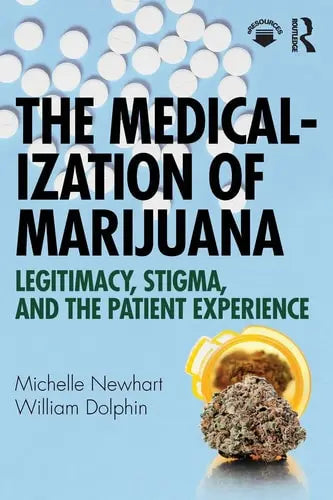 The Medicalization of Marijuana Legitimacy, Stigma, and the Patient Experience by Michelle Newhart ISBN: 978-1138320888