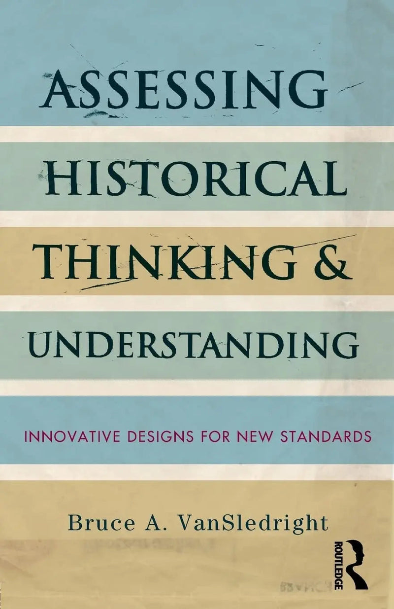 Assessing Historical Thinking and Understanding Innovative Designs for New Standards by Bruce VanSledright 1st Edition ISBN 9780415836982