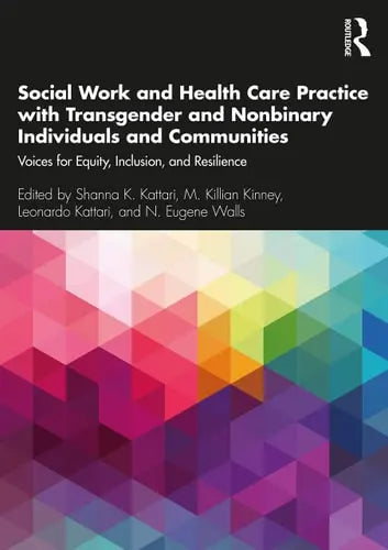 Social Work and Health Care Practice with Transgender and Nonbinary Individuals and Communities Voices for Equity, Inclusion, and Resilience by Shanna K. Kattari ISBN: 978-1138336223