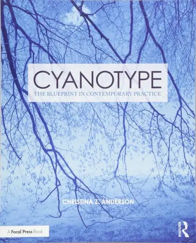 Cyanotype The Blueprint in Contemporary Practice by Christina Z. Anderson
