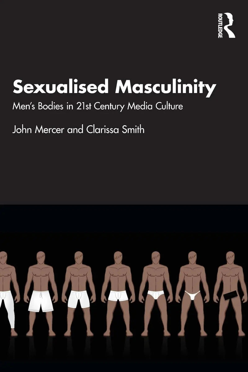 Sexualised Masculinity Men's Bodies in 21st Century Media Culture by John Mercer 1st Edition ISBN 9780815367901
