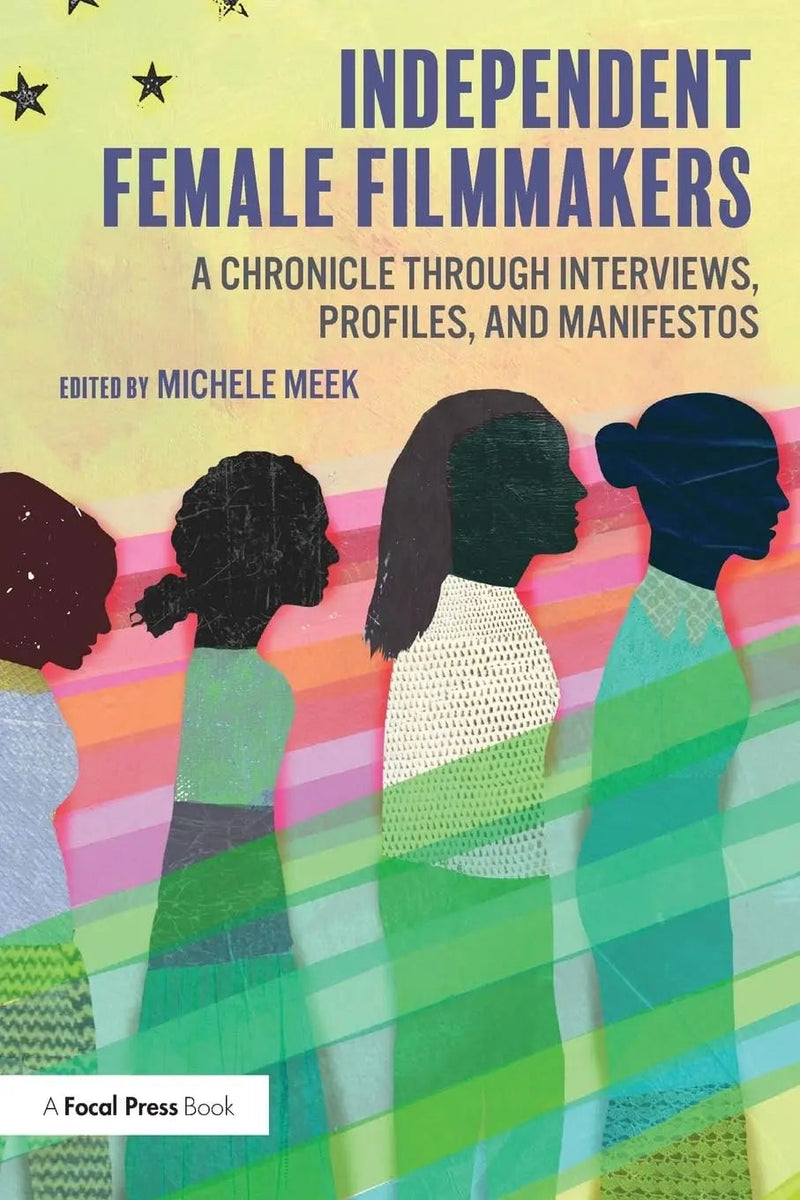 Independent Female Filmmakers A Chronicle Through Interviews, Profiles, and Manifestos by Michele Meek 1st Edition ISBN 9780815373049