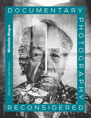 Documentary Photography Reconsidered History, Theory and Practice by Michelle Bogre