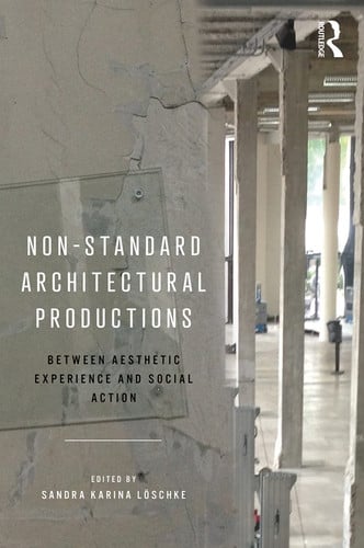 Non-standard Architectural Productions Between Aesthetic Experience and Social Action by Sandra Karina Löschke