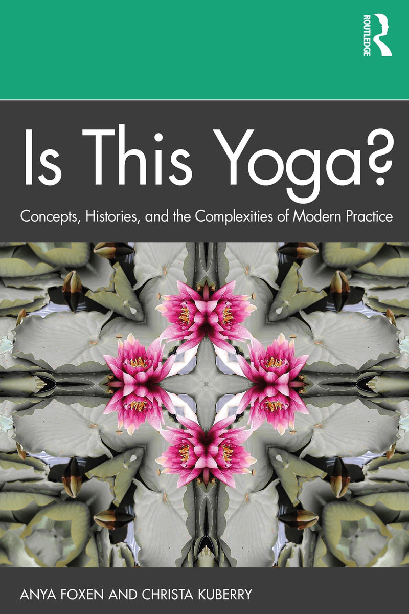 Is this Yoga? Concepts, Histories, and the Complexities of Modern Practice by Anya P. Foxen 1st Edition
