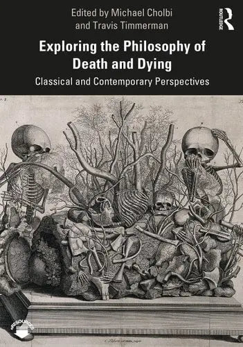 Exploring the Philosophy of Death and Dying Classical and Contemporary Perspectives by Michael Cholbi ISBN: 978-1138393585