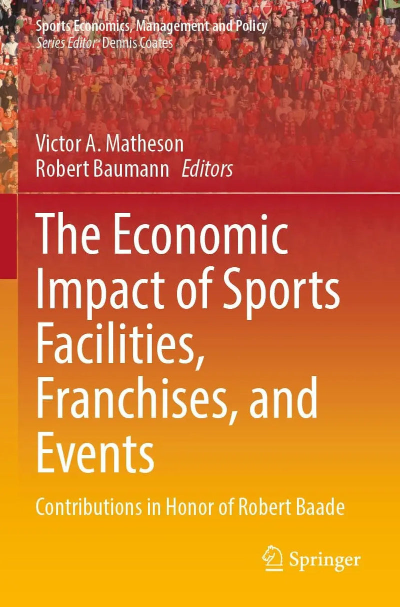The Economic Impact of Sports Facilities, Franchises, and Events Contributions in Honor of Robert Baade by Victor A. Matheson