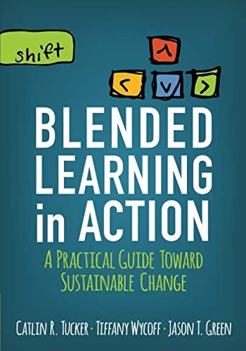 Blended Learning in Action A Practical Guide Toward Sustainable Change by Catlin R. Tucker