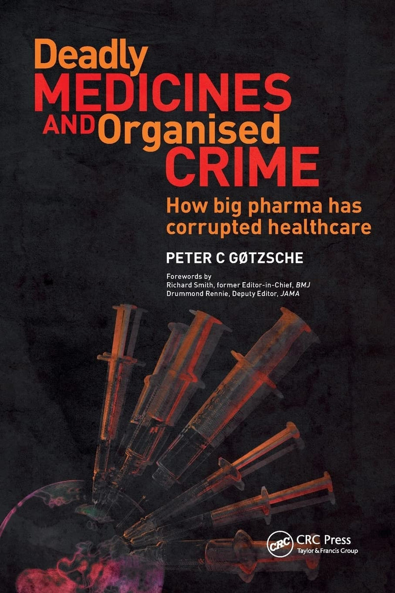 Deadly Medicines and Organised Crime How Big Pharma Has Corrupted Healthcare by Peter C. Gøtzsche 1st Edition