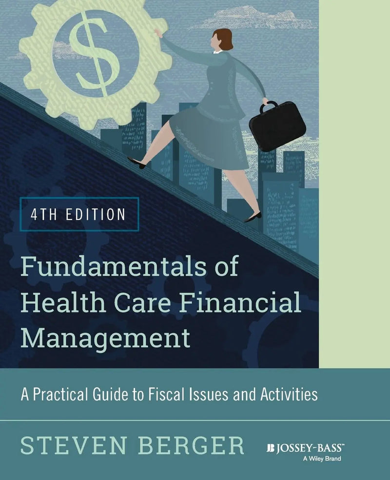 Fundamentals of Health Care Financial Management A Practical Guide to Fiscal Issues and Activities, 4th Edition by Steven Berger ISBN 9781118801680