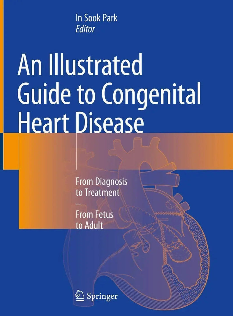 An Illustrated Guide to Congenital Heart Disease From Diagnosis to Treatment – From Fetus to Adult by In Sook Park 1st Edition ISBN 9789811369773